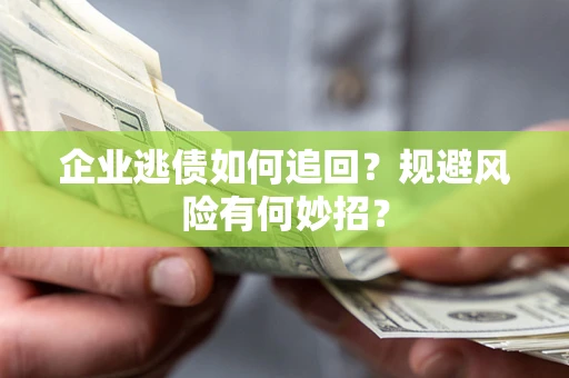 北京企业逃债如何追回？规避风险有何妙招？