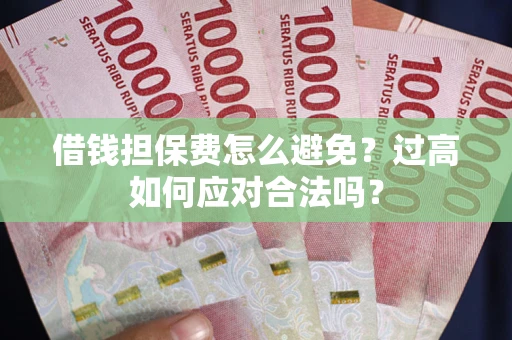 北京借钱担保费怎么避免？过高如何应对合法吗？