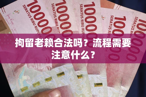 北京拘留老赖合法吗？流程需要注意什么？