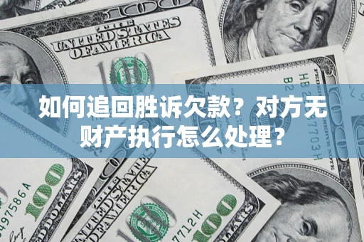 北京如何追回胜诉欠款？对方无财产执行怎么处理？