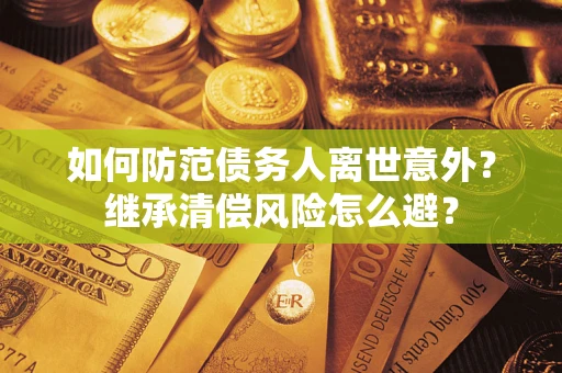 北京如何防范债务人离世意外？继承清偿风险怎么避？