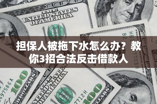 北京担保人被拖下水怎么办？教你3招合法反击借款人