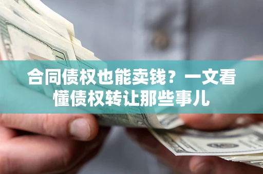 北京合同债权也能卖钱？一文看懂债权转让那些事儿