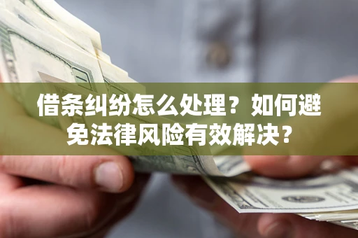 北京借条纠纷怎么处理？如何避免法律风险有效解决？