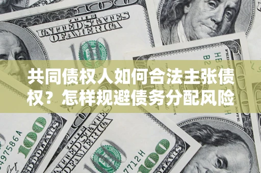 北京共同债权人如何合法主张债权？怎样规避债务分配风险？