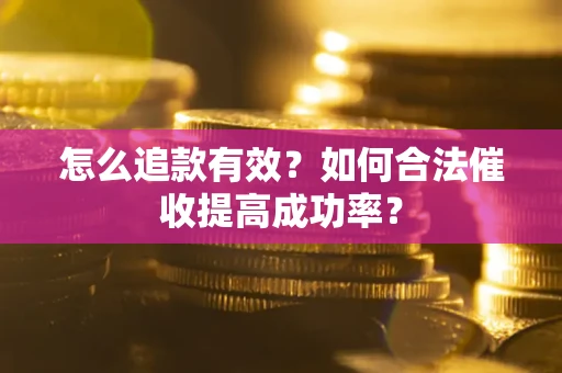 北京怎么追款有效？如何合法催收提高成功率？