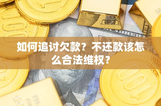 北京如何追讨欠款？不还款该怎么合法维权？