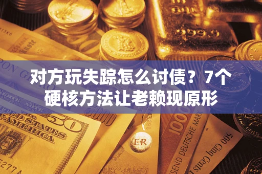北京对方玩失踪怎么讨债？7个硬核方法让老赖现原形