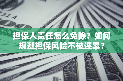北京担保人责任怎么免除？如何规避担保风险不被连累？