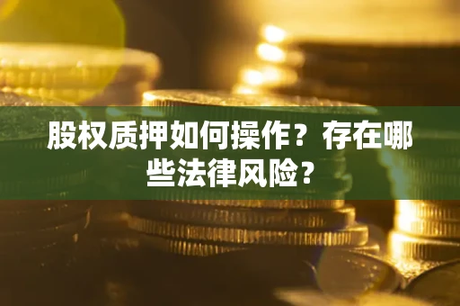 北京股权质押如何操作？存在哪些法律风险？