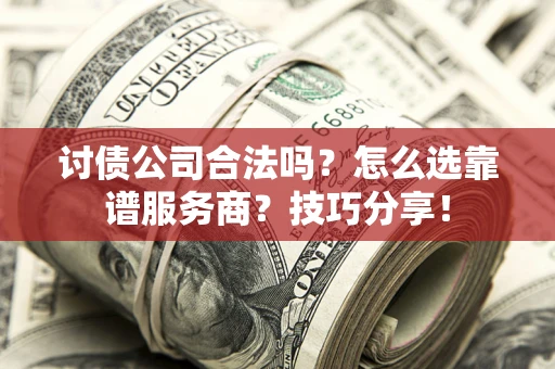 北京讨债公司合法吗？怎么选靠谱服务商？技巧分享！