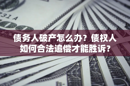 北京债务人破产怎么办？债权人如何合法追偿才能胜诉？