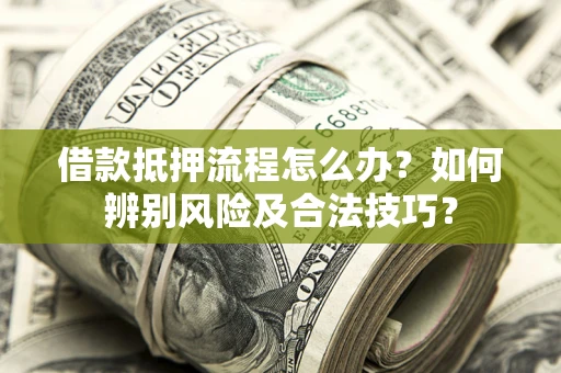 北京借款抵押流程怎么办？如何辨别风险及合法技巧？