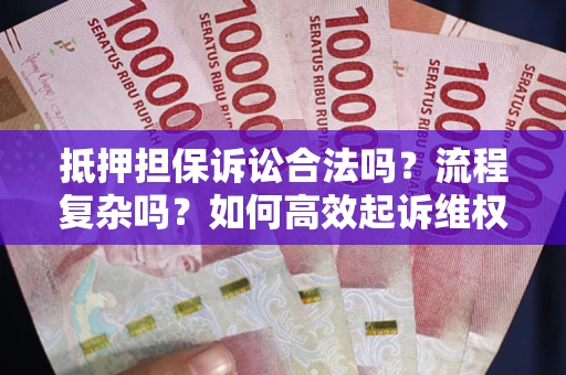 北京抵押担保诉讼合法吗？流程复杂吗？如何高效起诉维权？