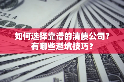 北京如何选择靠谱的清债公司？有哪些避坑技巧？