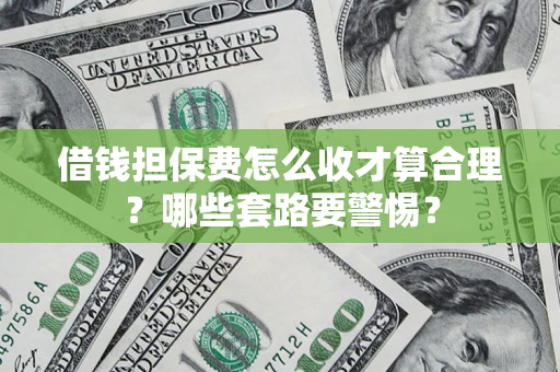 北京借钱担保费怎么收才算合理？哪些套路要警惕？