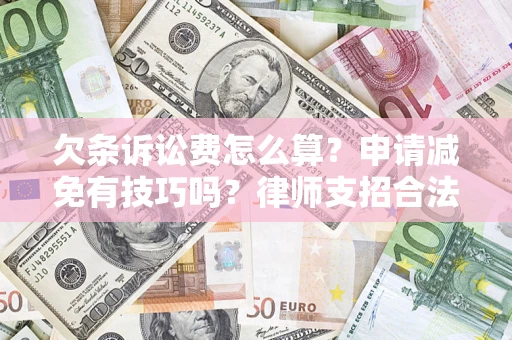 北京欠条诉讼费怎么算？申请减免有技巧吗？律师支招合法省钱