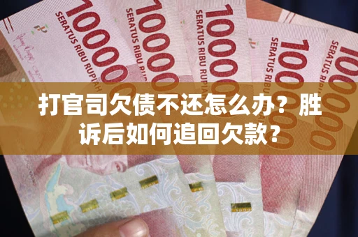 北京打官司欠债不还怎么办？胜诉后如何追回欠款？