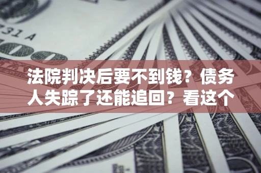 北京法院判决后要不到钱？债务人失踪了还能追回？看这个方法！