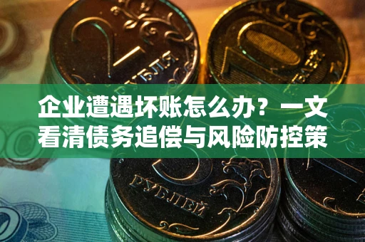 北京企业遭遇坏账怎么办？一文看清债务追偿与风险防控策略