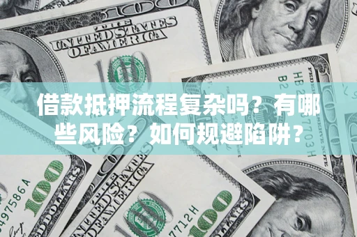 北京借款抵押流程复杂吗？有哪些风险？如何规避陷阱？