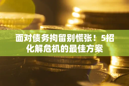 北京面对债务拘留别慌张！5招化解危机的最佳方案