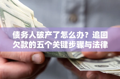 北京债务人破产了怎么办？追回欠款的五个关键步骤与法律策略