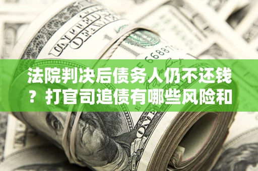 北京法院判决后债务人仍不还钱？打官司追债有哪些风险和技巧？