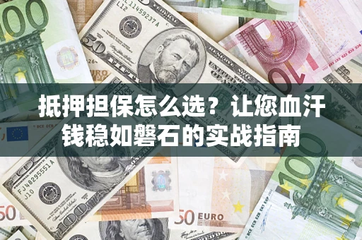 北京抵押担保怎么选？让您血汗钱稳如磐石的实战指南