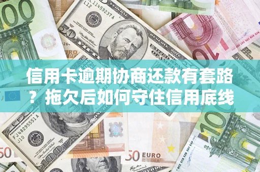 北京信用卡逾期协商还款有套路？拖欠后如何守住信用底线？