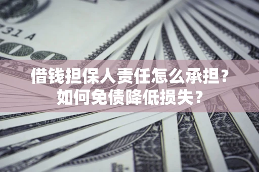 北京借钱担保人责任怎么承担？如何免债降低损失？