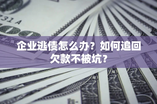 北京企业逃债怎么办？如何追回欠款不被坑？