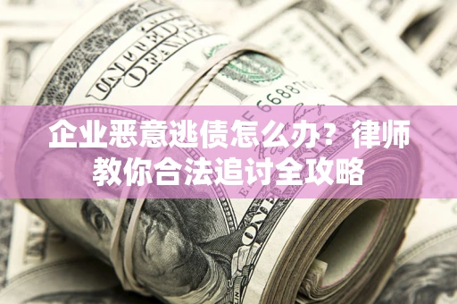 北京企业恶意逃债怎么办？律师教你合法追讨全攻略