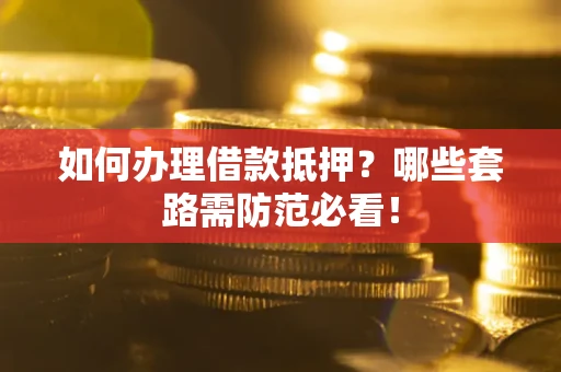 北京如何办理借款抵押？哪些套路需防范必看！