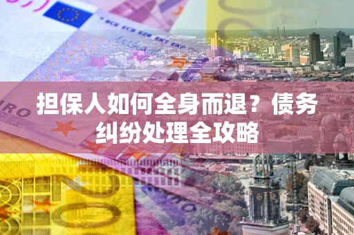 北京担保人如何全身而退？债务纠纷处理全攻略