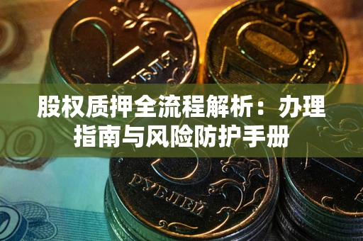 北京股权质押全流程解析：办理指南与风险防护手册