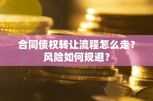 北京合同债权转让流程怎么走？风险如何规避？