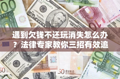 北京遇到欠钱不还玩消失怎么办？法律专家教你三招有效追债！