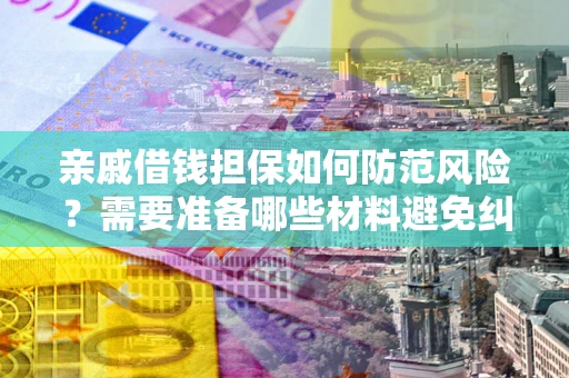 北京亲戚借钱担保如何防范风险？需要准备哪些材料避免纠纷？