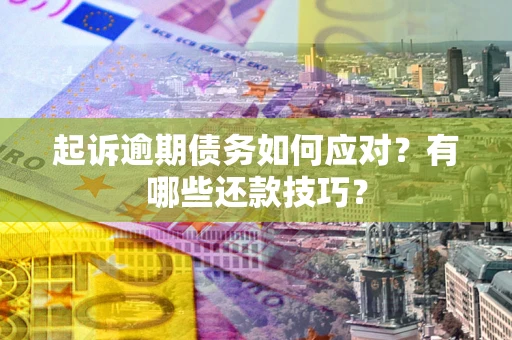 北京起诉逾期债务如何应对？有哪些还款技巧？