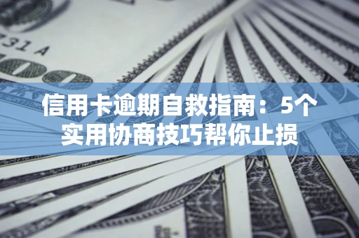 北京信用卡逾期自救指南：5个实用协商技巧帮你止损