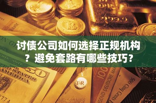 北京讨债公司如何选择正规机构？避免套路有哪些技巧？