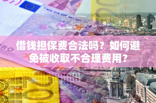 北京借钱担保费合法吗？如何避免被收取不合理费用？