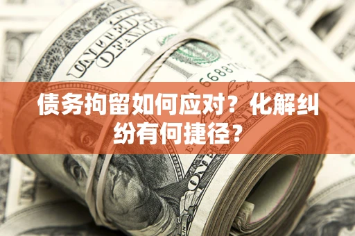 北京债务拘留如何应对？化解纠纷有何捷径？