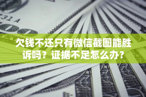 北京欠钱不还只有微信截图能胜诉吗？证据不足怎么办？