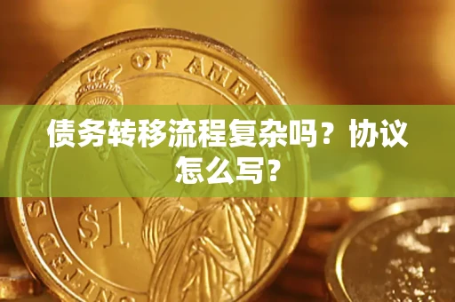 北京债务转移流程复杂吗？协议怎么写？