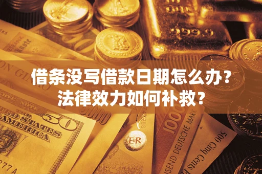 北京借条没写借款日期怎么办？法律效力如何补救？