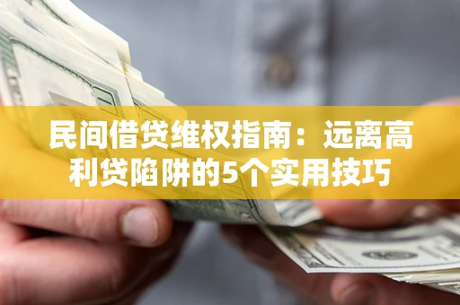 北京民间借贷维权指南：远离高利贷陷阱的5个实用技巧