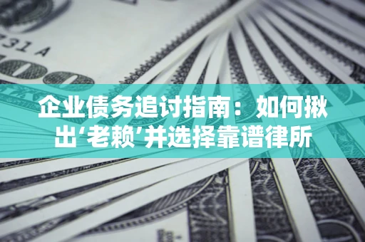 北京企业债务追讨指南：如何揪出‘老赖’并选择靠谱律所