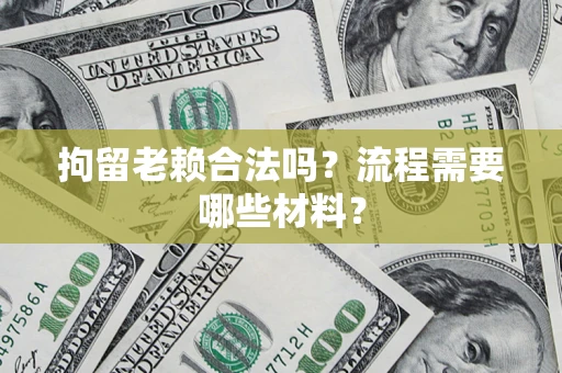 北京拘留老赖合法吗？流程需要哪些材料？